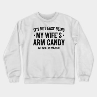 It's Not Easy Being My Wife's Arm Candy but here i am nailing it Crewneck Sweatshirt